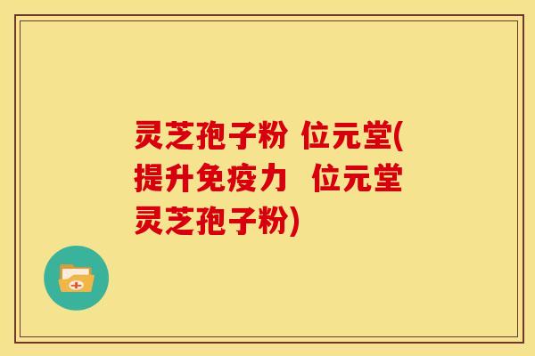 灵芝孢子粉 位元堂(提升免疫力 位元堂灵芝孢子粉)