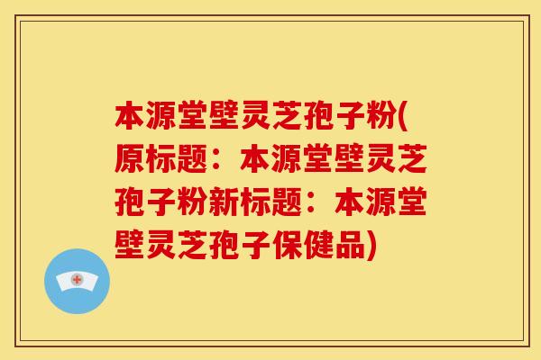本源堂壁灵芝孢子粉(原标题：本源堂壁灵芝孢子粉新标题：本源堂壁灵芝孢子保健品)