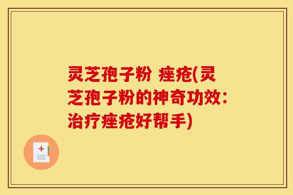 灵芝孢子粉 痤疮(灵芝孢子粉的神奇功效:治疗痤疮好帮手)