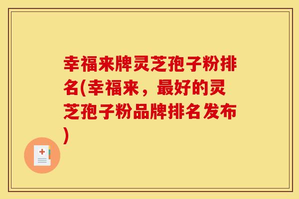 幸福来牌灵芝孢子粉排名(幸福来,最好的灵芝孢子粉品牌排名发布)
