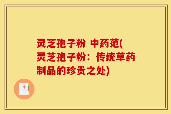 灵芝孢子粉 中药范(灵芝孢子粉：传统草药制品的珍贵之处)