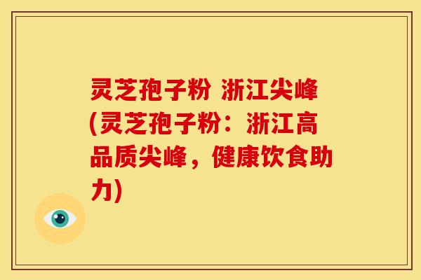 灵芝孢子粉 浙江尖峰(灵芝孢子粉:浙江高品质尖峰,健康饮食助力)