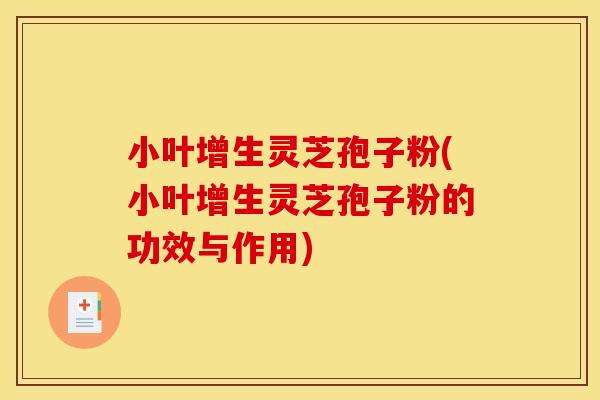 小叶增生灵芝孢子粉(小叶增生灵芝孢子粉的功效与作用)