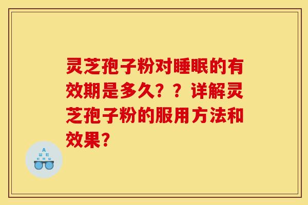 灵芝孢子粉对睡眠的有效期是多久??详解灵芝孢子粉的服用方法和效果?