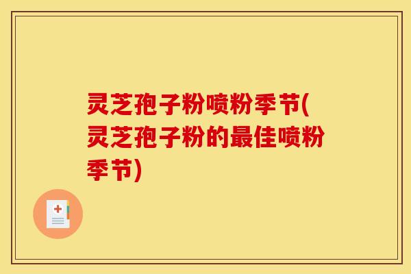 灵芝孢子粉喷粉季节(灵芝孢子粉的最佳喷粉季节)