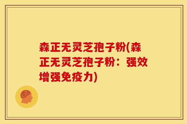 森正无灵芝孢子粉(森正无灵芝孢子粉：强效增强免疫力)