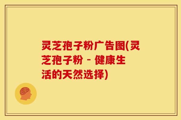 灵芝孢子粉广告图(灵芝孢子粉 - 健康生活的天然选择)