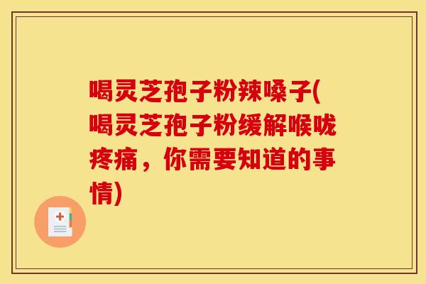 喝灵芝孢子粉辣嗓子(喝灵芝孢子粉缓解喉咙疼痛,你需要知道的事情)