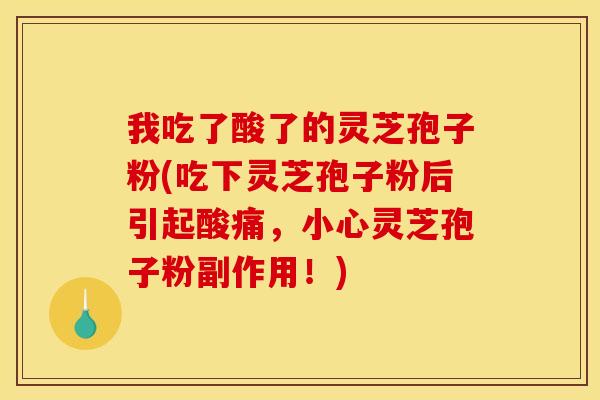 我吃了酸了的灵芝孢子粉(吃下灵芝孢子粉后引起酸痛,小心灵芝孢子粉副作用!)