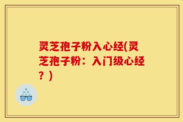 灵芝孢子粉入心经(灵芝孢子粉：入门级心经？)
