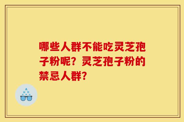 哪些人群不能吃灵芝孢子粉呢?灵芝孢子粉的禁忌人群?