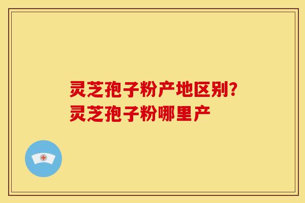 灵芝孢子粉产地区别?灵芝孢子粉哪里产