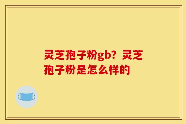 灵芝孢子粉gb?灵芝孢子粉是怎么样的