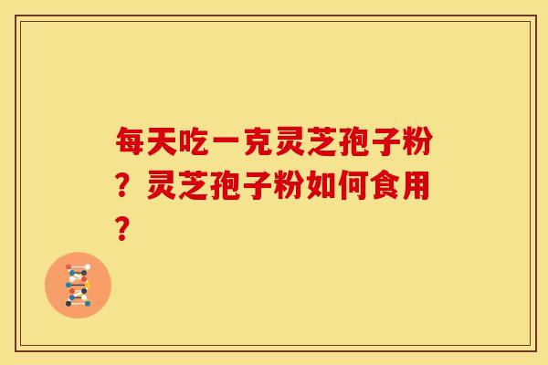 每天吃一克灵芝孢子粉?灵芝孢子粉如何食用?