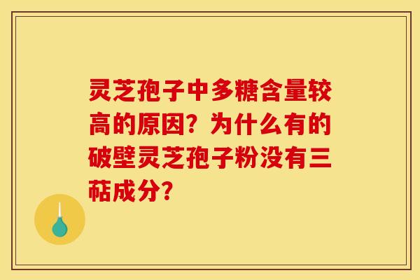 灵芝孢子中多糖含量较高的原因?为什么有的破壁灵芝孢子粉没有三萜成分?