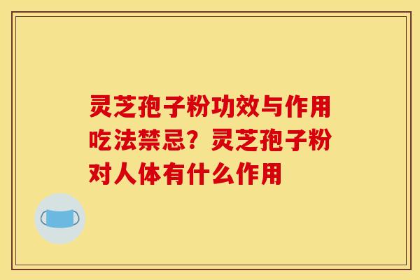 灵芝孢子粉功效与作用吃法禁忌?灵芝孢子粉对人体有什么作用
