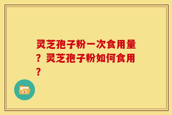 灵芝孢子粉一次食用量?灵芝孢子粉如何食用?