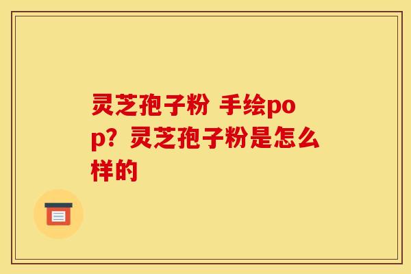 灵芝孢子粉 手绘pop？灵芝孢子粉是怎么样的