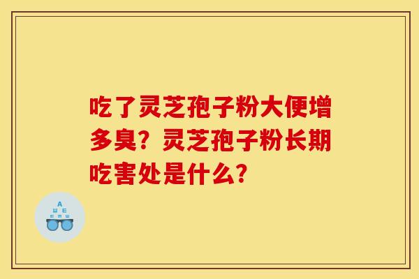 吃了灵芝孢子粉大便增多臭?灵芝孢子粉长期吃害处是什么?