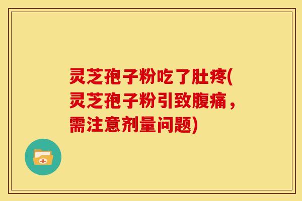灵芝孢子粉吃了肚疼(灵芝孢子粉引致腹痛,需注意剂量问题)