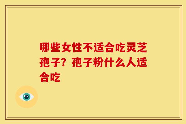 哪些女性不适合吃灵芝孢子?孢子粉什么人适合吃