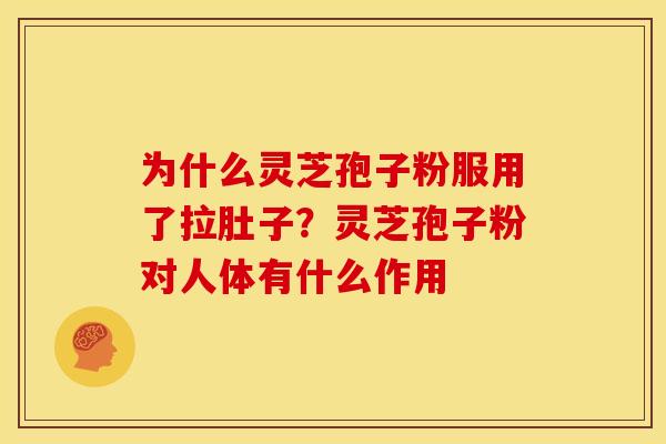 为什么灵芝孢子粉服用了拉肚子?灵芝孢子粉对人体有什么作用