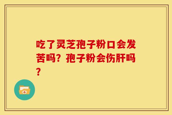 吃了灵芝孢子粉口会发苦吗？孢子粉会伤肝吗？