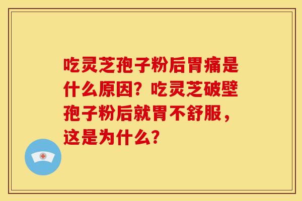 吃灵芝孢子粉后胃痛是什么原因？吃灵芝破壁孢子粉后就胃不舒服，这是为什么？
