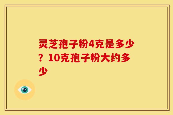 灵芝孢子粉4克是多少?10克孢子粉大约多少