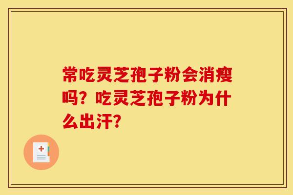常吃灵芝孢子粉会消瘦吗？吃灵芝孢子粉为什么出汗？