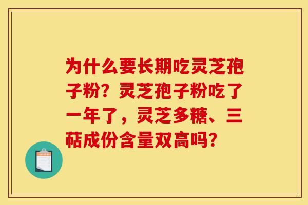 为什么要长期吃灵芝孢子粉?灵芝孢子粉吃了一年了,灵芝多糖、三萜成份含量双高吗?