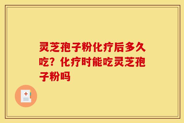 灵芝孢子粉化疗后多久吃？化疗时能吃灵芝孢子粉吗