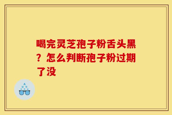 喝完灵芝孢子粉舌头黑?怎么判断孢子粉过期了没