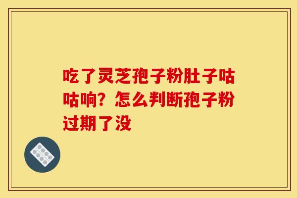 吃了灵芝孢子粉肚子咕咕响?怎么判断孢子粉过期了没
