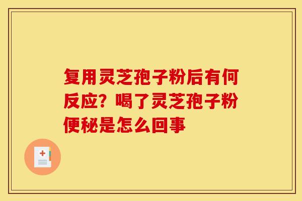 复用灵芝孢子粉后有何反应?喝了灵芝孢子粉便秘是怎么回事