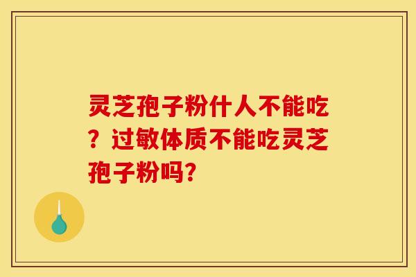 灵芝孢子粉什人不能吃？过敏体质不能吃灵芝孢子粉吗？