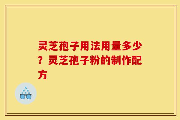 灵芝孢子用法用量多少?灵芝孢子粉的制作配方