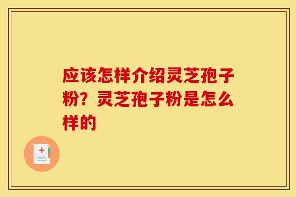 应该怎样介绍灵芝孢子粉?灵芝孢子粉是怎么样的