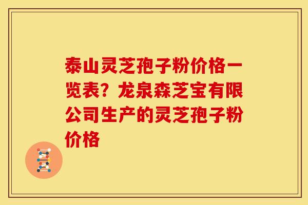 泰山灵芝孢子粉价格一览表？龙泉森芝宝有限公司生产的灵芝孢子粉价格