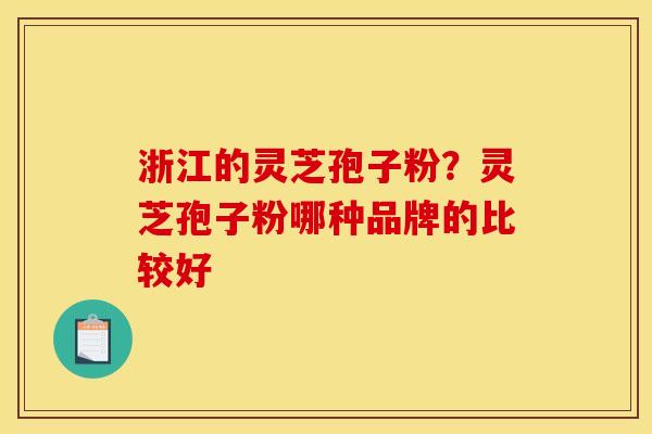 浙江的灵芝孢子粉?灵芝孢子粉哪种品牌的比较好