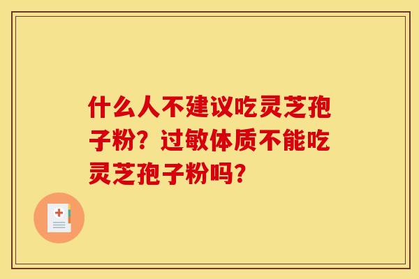 什么人不建议吃灵芝孢子粉?过敏体质不能吃灵芝孢子粉吗?