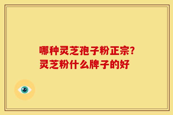 哪种灵芝孢子粉正宗?灵芝粉什么牌子的好