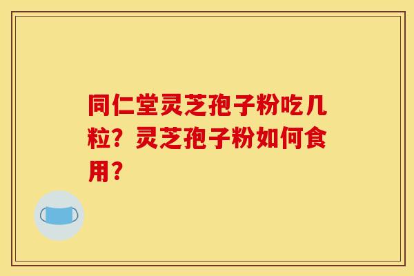 同仁堂灵芝孢子粉吃几粒？灵芝孢子粉如何食用？