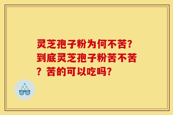 灵芝孢子粉为何不苦?到底灵芝孢子粉苦不苦?苦的可以吃吗?
