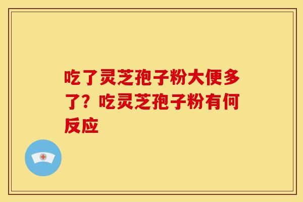 吃了灵芝孢子粉大便多了?吃灵芝孢子粉有何反应
