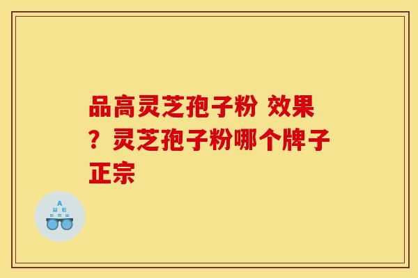 品高灵芝孢子粉 效果?灵芝孢子粉哪个牌子正宗