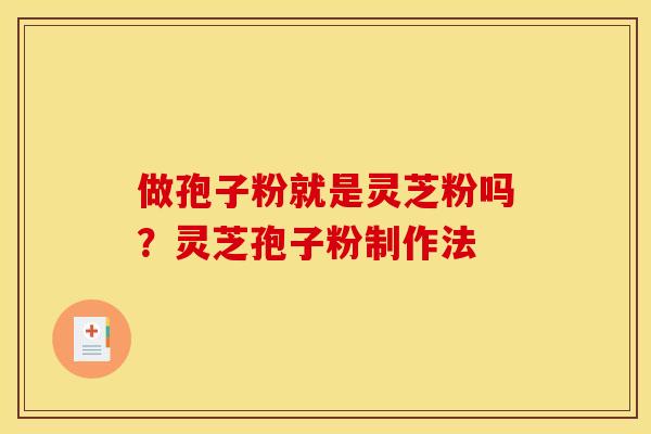做孢子粉就是灵芝粉吗?灵芝孢子粉制作法