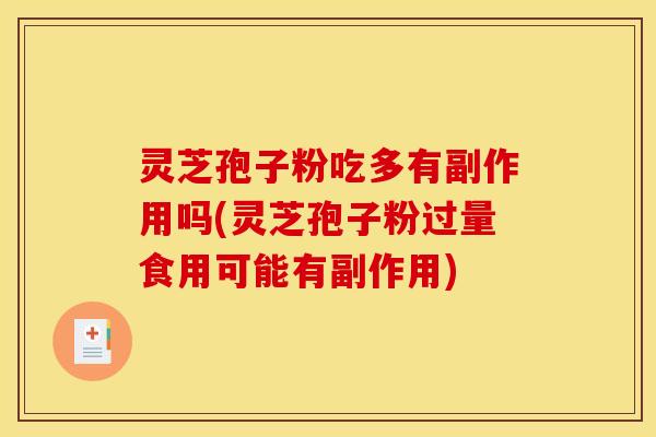 灵芝孢子粉吃多有副作用吗(灵芝孢子粉过量食用可能有副作用)