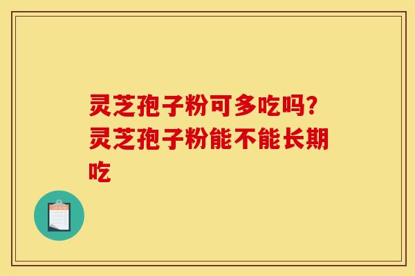 灵芝孢子粉可多吃吗？灵芝孢子粉能不能长期吃