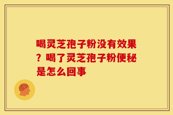 喝灵芝孢子粉没有效果？喝了灵芝孢子粉便秘是怎么回事